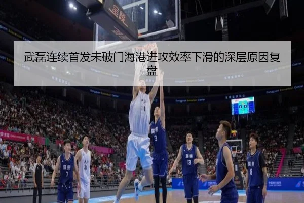 武磊连续首发未破门海港进攻效率下滑的深层原因复盘