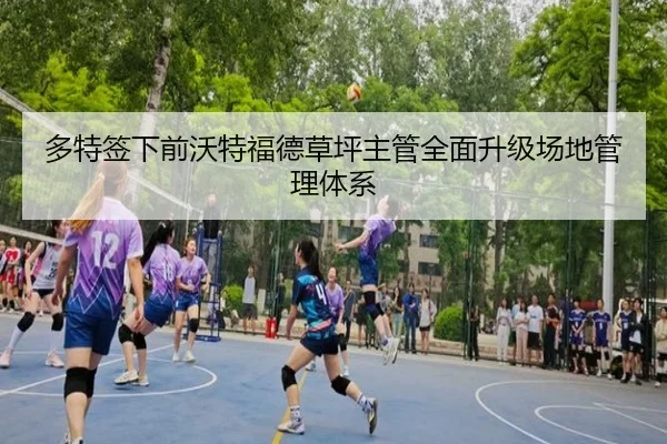 多特签下前沃特福德草坪主管全面升级场地管理体系
