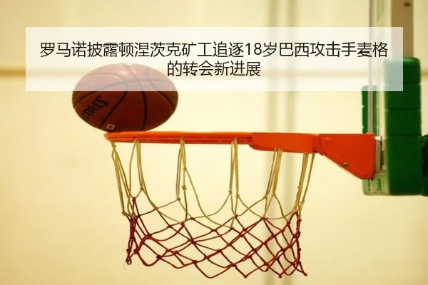罗马诺披露顿涅茨克矿工追逐18岁巴西攻击手麦格的转会新进展