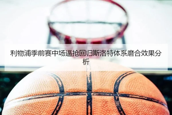 利物浦季前赛中场逼抢回归斯洛特体系磨合效果分析