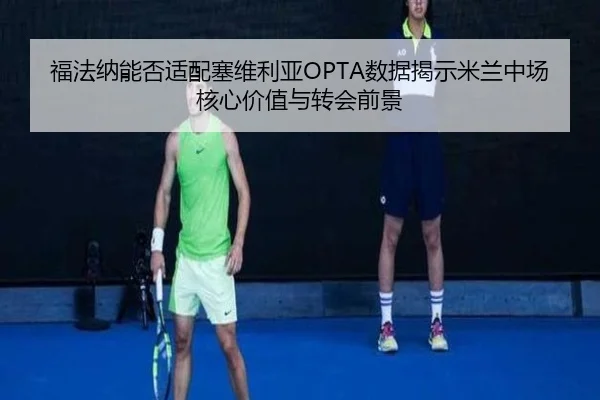 福法纳能否适配塞维利亚OPTA数据揭示米兰中场核心价值与转会前景
